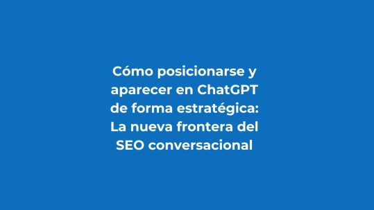 Cómo posicionarse y aparecer en ChatGPT de forma estratégica: La nueva frontera del SEO conversacional
